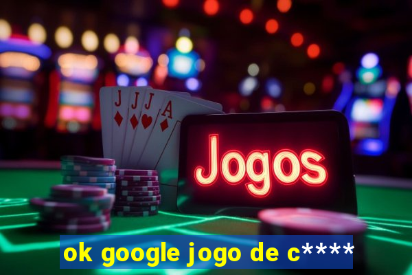 ok google jogo de c****